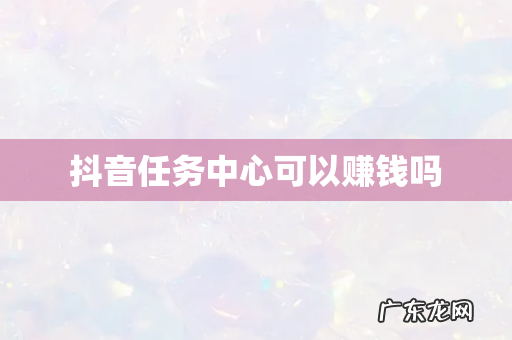 抖音任务中心可以赚钱吗