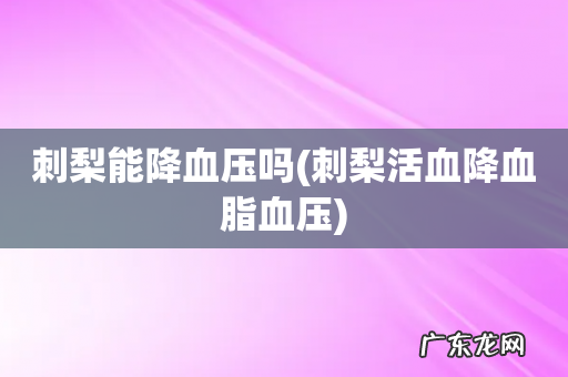 刺梨活血降血脂血压 刺梨能降血压吗