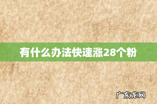 有什么办法快速涨28个粉