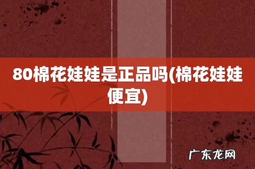 棉花娃娃便宜 80棉花娃娃是正品吗