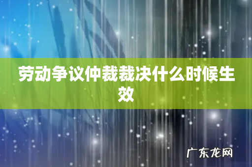 劳动争议仲裁裁决什么时候生效