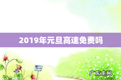 2019年元旦高速免费吗