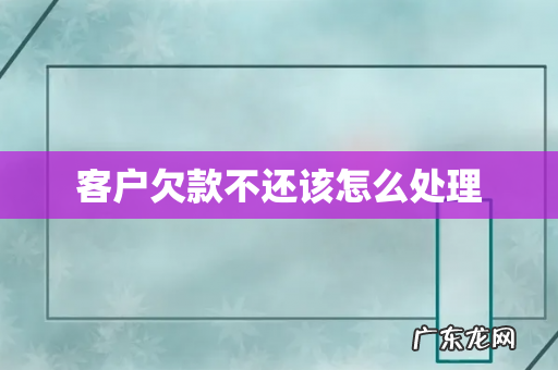 客户欠款不还该怎么处理