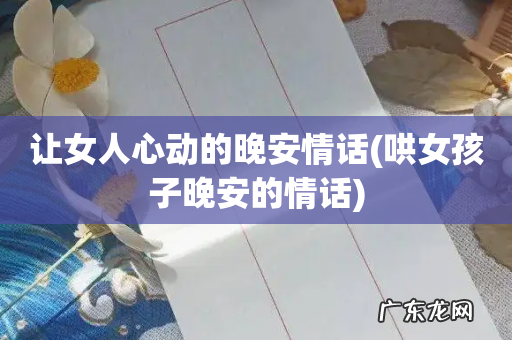 哄女孩子晚安的情话 让女人心动的晚安情话