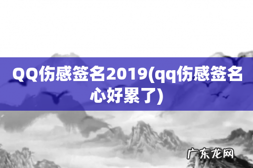 qq伤感签名心好累了 QQ伤感签名2019