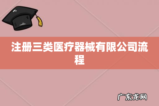 注册三类医疗器械有限公司流程