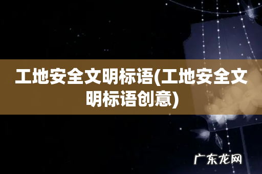 工地安全文明标语创意 工地安全文明标语