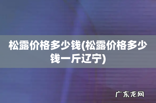松露价格多少钱一斤辽宁 松露价格多少钱
