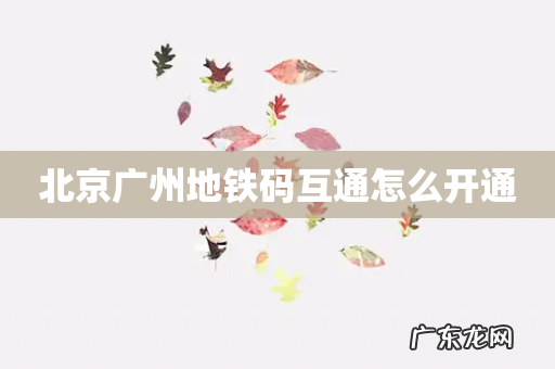 北京广州地铁码互通怎么开通