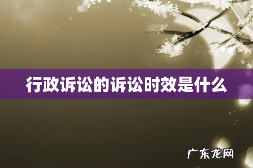 行政诉讼的诉讼时效是什么