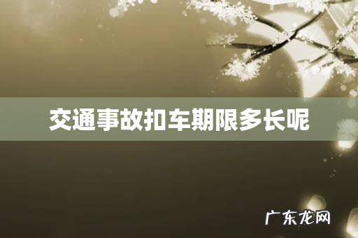 交通事故扣车期限多长呢