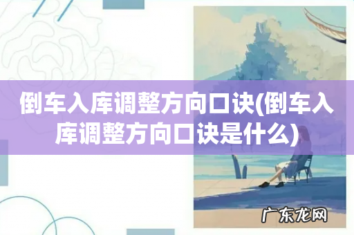 倒车入库调整方向口诀是什么 倒车入库调整方向口诀