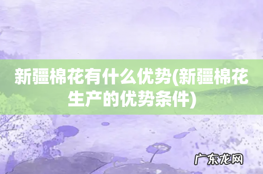 新疆棉花生产的优势条件 新疆棉花有什么优势