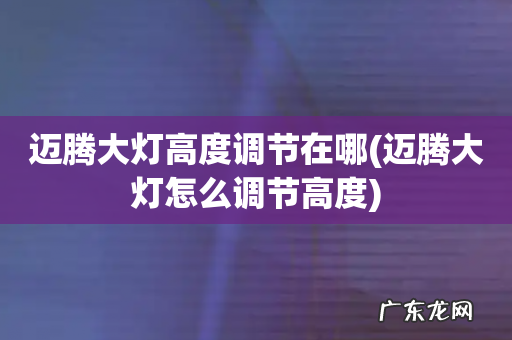 迈腾大灯怎么调节高度 迈腾大灯高度调节在哪