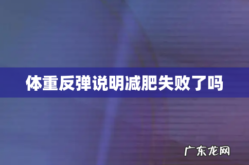 体重反弹说明减肥失败了吗