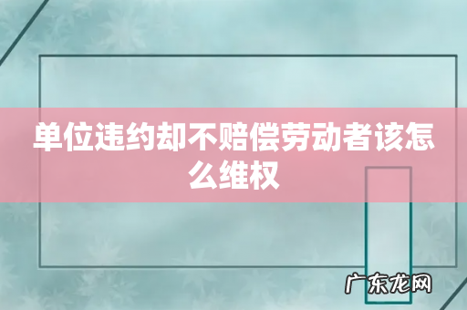 单位违约却不赔偿劳动者该怎么维权