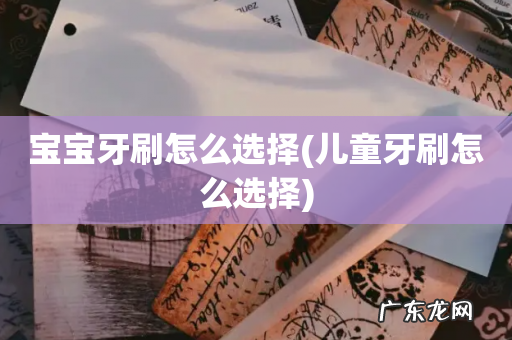 儿童牙刷怎么选择 宝宝牙刷怎么选择