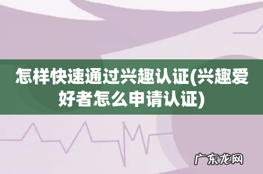 兴趣爱好者怎么申请认证 怎样快速通过兴趣认证