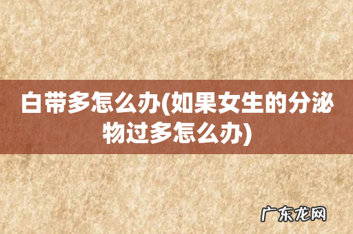 如果女生的分泌物过多怎么办 白带多怎么办