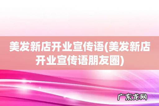 美发新店开业宣传语朋友圈 美发新店开业宣传语