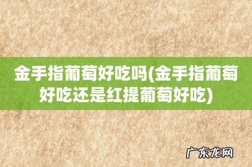 金手指葡萄好吃还是红提葡萄好吃 金手指葡萄好吃吗