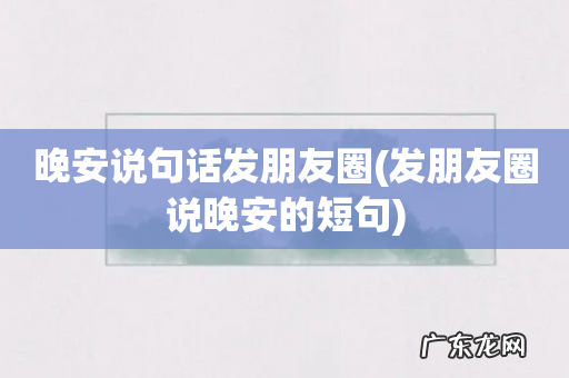 发朋友圈说晚安的短句 晚安说句话发朋友圈
