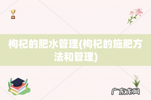 枸杞的施肥方法和管理 枸杞的肥水管理