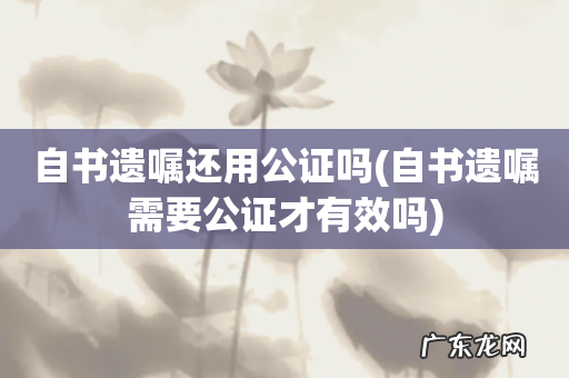 自书遗嘱需要公证才有效吗 自书遗嘱还用公证吗