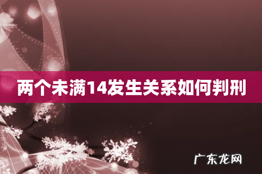 两个未满14发生关系如何判刑