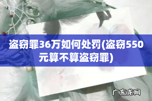 盗窃550元算不算盗窃罪 盗窃罪36万如何处罚