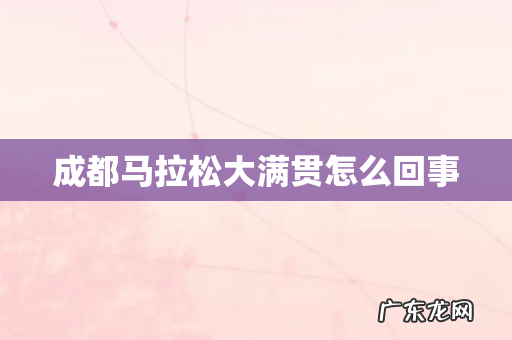 成都马拉松大满贯怎么回事