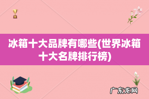 世界冰箱十大名牌排行榜 冰箱十大品牌有哪些