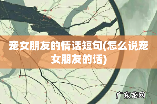 怎么说宠女朋友的话 宠女朋友的情话短句