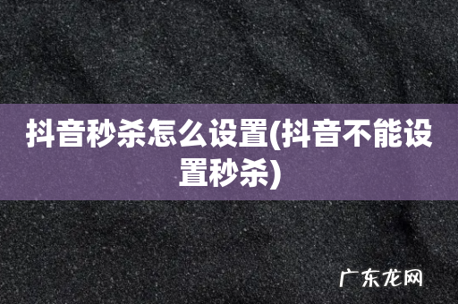 抖音不能设置秒杀 抖音秒杀怎么设置