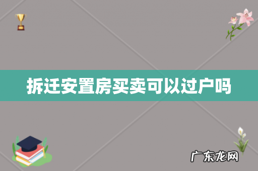 拆迁安置房买卖可以过户吗