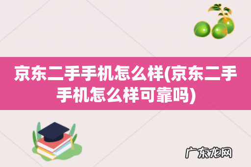 京东二手手机怎么样可靠吗 京东二手手机怎么样