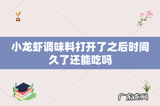 小龙虾调味料打开了之后时间久了还能吃吗