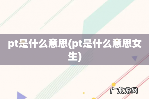 pt是什么意思女生 pt是什么意思