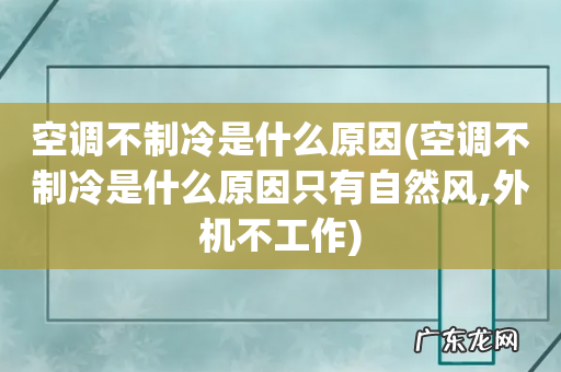 空调不制冷是什么原因只有自然风,外机不工作 空调不制冷是什么原因