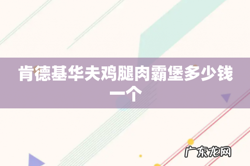 肯德基华夫鸡腿肉霸堡多少钱一个