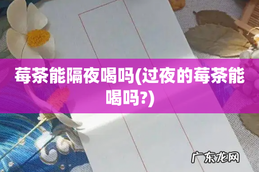 过夜的莓茶能喝吗? 莓茶能隔夜喝吗