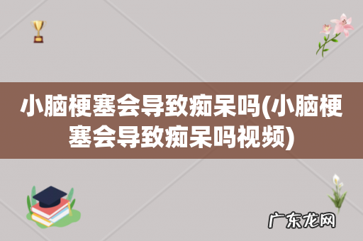 小脑梗塞会导致痴呆吗视频 小脑梗塞会导致痴呆吗