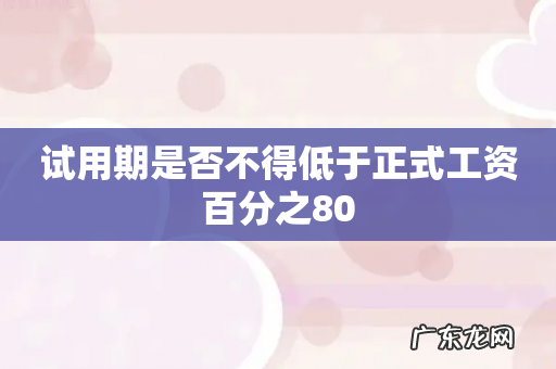 试用期是否不得低于正式工资百分之80