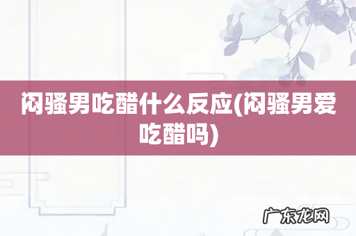闷骚男爱吃醋吗 闷骚男吃醋什么反应