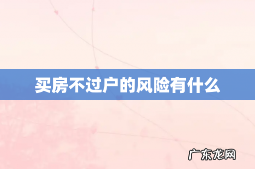 买房不过户的风险有什么