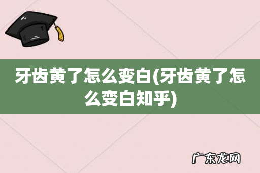 牙齿黄了怎么变白知乎 牙齿黄了怎么变白