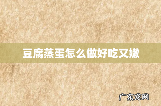 豆腐蒸蛋怎么做好吃又嫩