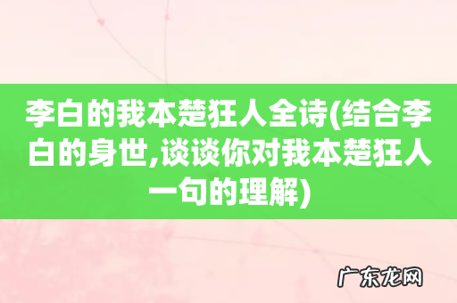 结合李白的身世,谈谈你对我本楚狂人一句的理解 李白的我本楚狂人全诗