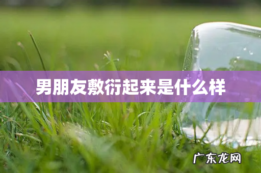 男朋友敷衍起来是什么样