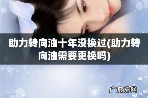 助力转向油需要更换吗 助力转向油十年没换过